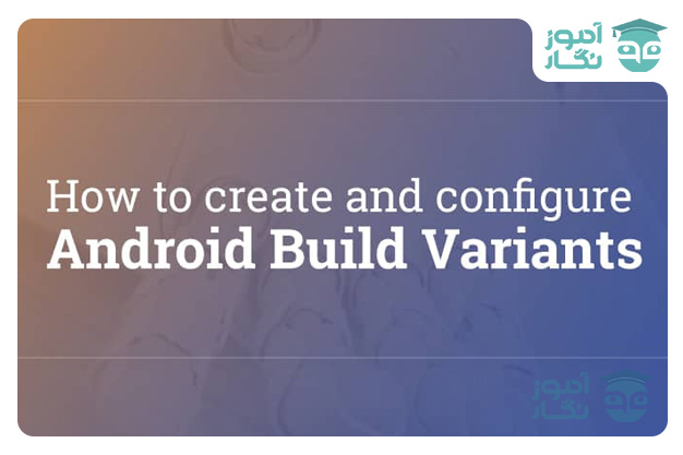 ایجاد انواع Build Variant در اندروید